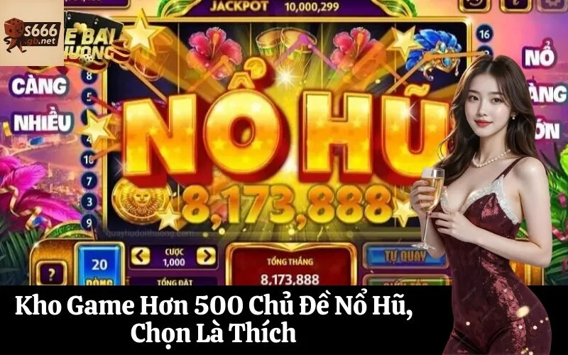 Kho Game Hơn 500 Chủ Đề Nổ Hũ, Chọn Là Thích