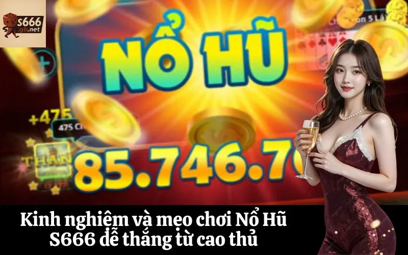 Kinh nghiệm và mẹo chơi Nổ Hũ S666 dễ thắng từ cao thủ