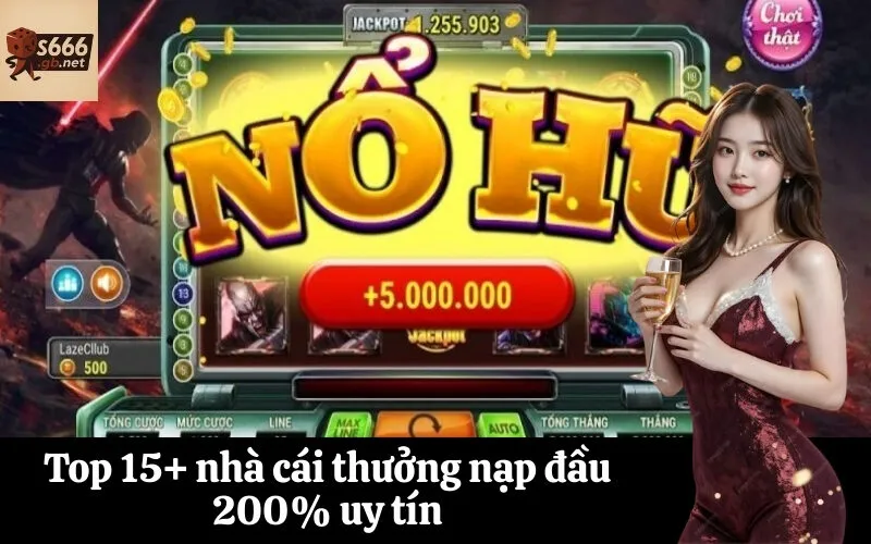 Top 15+ nhà cái thưởng nạp đầu 200% uy tín